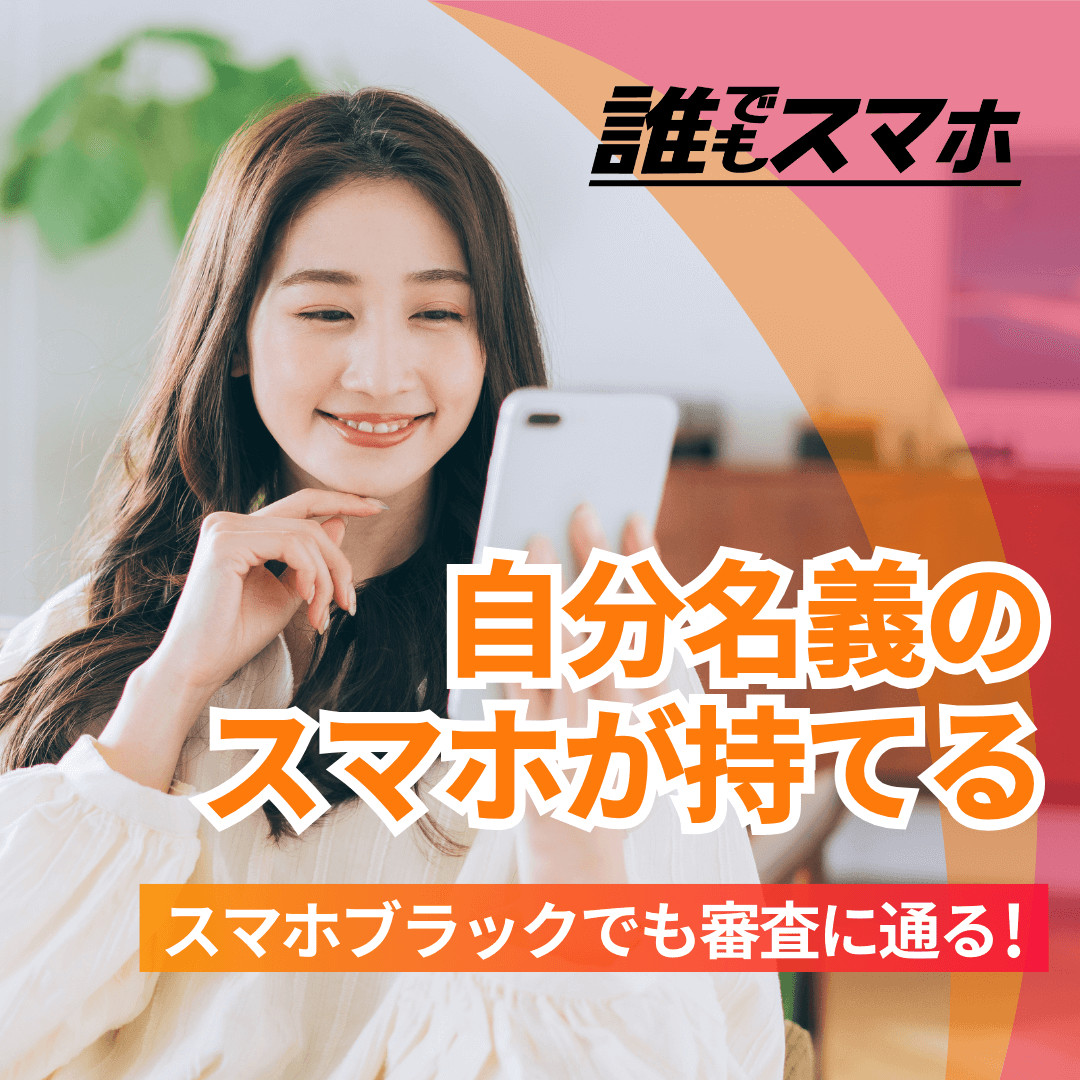 誰でもスマホ　自分名義のスマホが持てる　スマホブラックでも審査に通る！