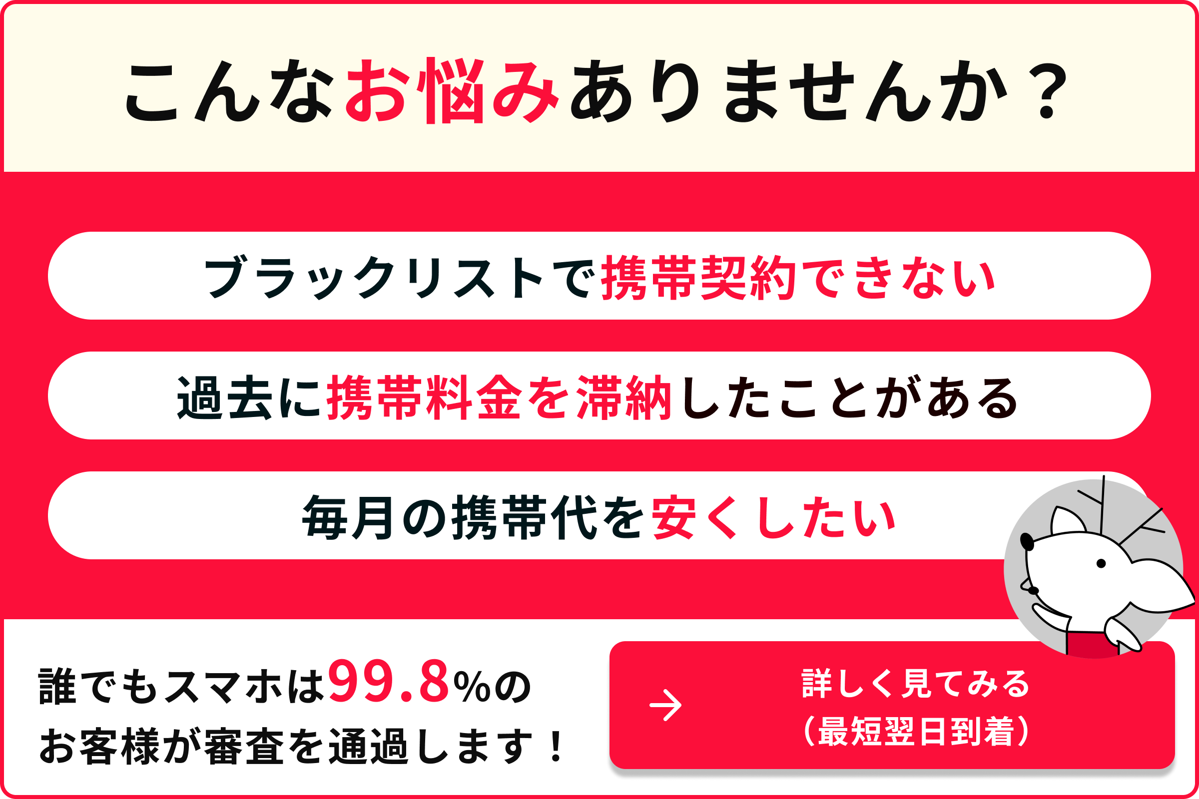 ブラックリストで携帯契約できない 過去に携帯料金を滞納したことがある 毎月の携帯代を安くしたい 誰でもスマホは99.8％のお客様が審査を通過します