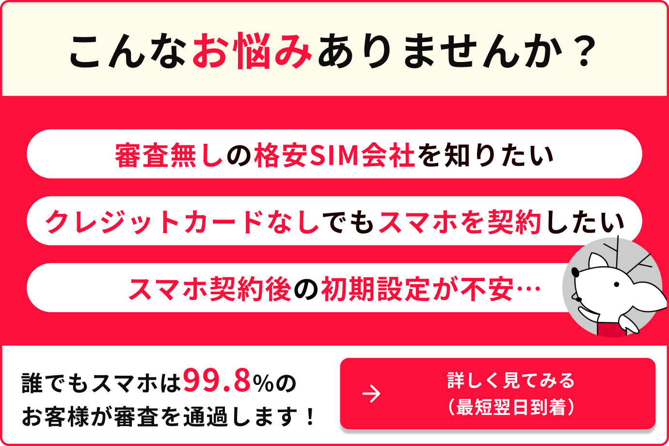 こんなお悩みありませんか？ 審査無しの格安SIM会社を知りたい クレジットカードカードなしでもスマホを契約したい スマホ契約後の初期設定が不安... 誰でもスマホは99.8%のお客様が審査を通過します！