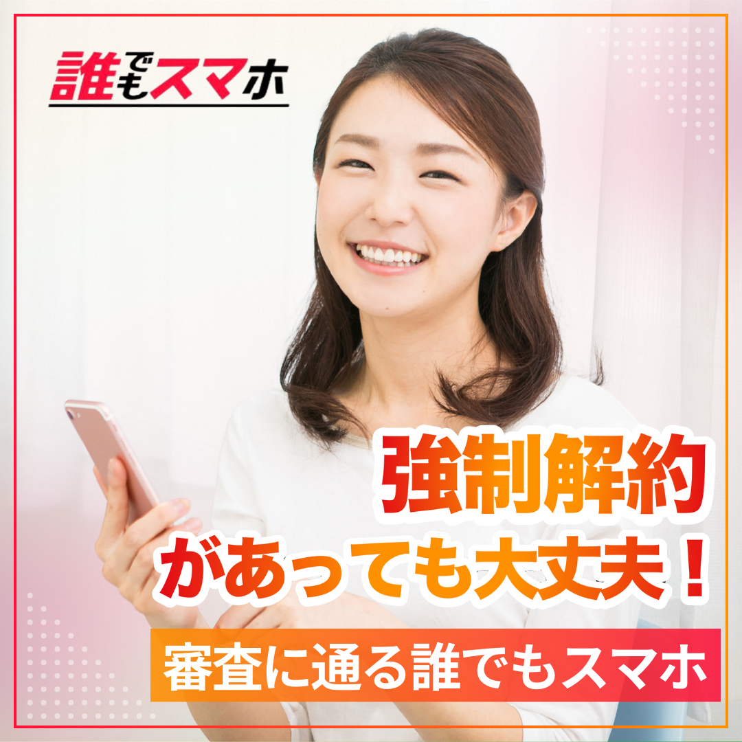 強制解約があっても大丈夫 審査に通る誰でもスマホ