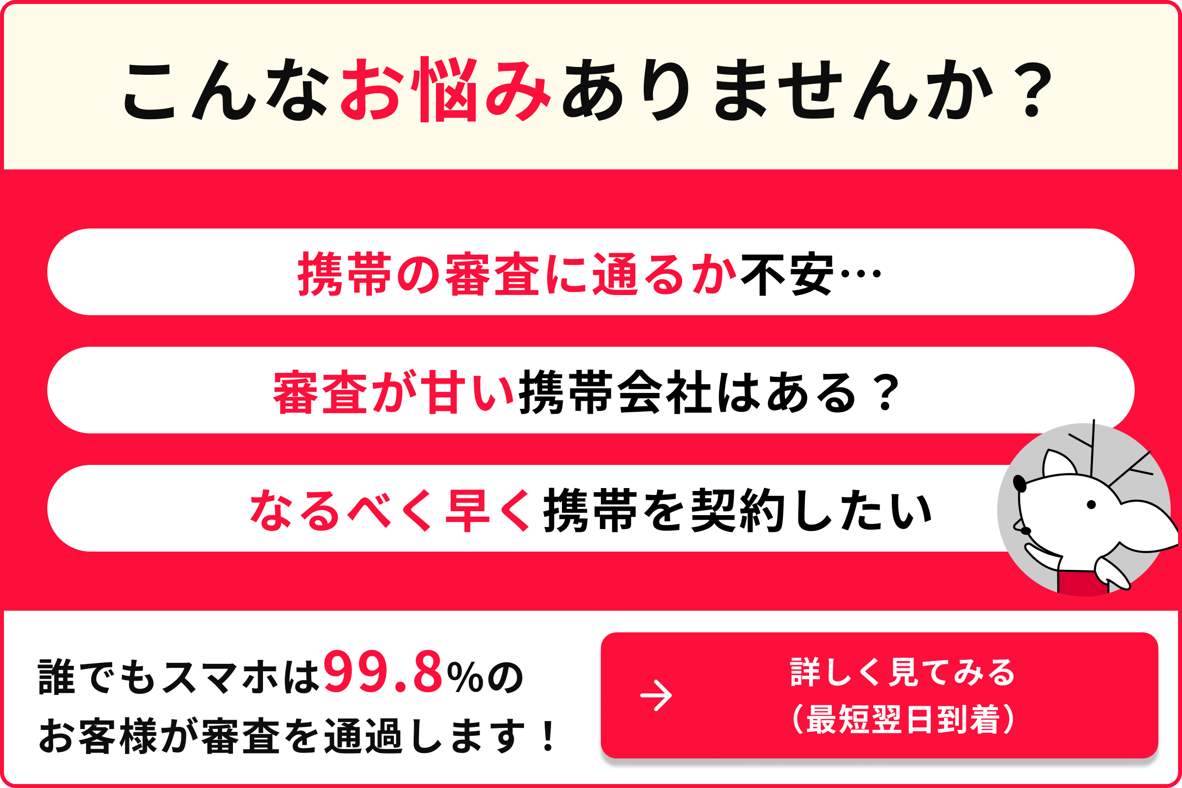 こんなお悩みありませんか？ 携帯の審査に通るか不安… 審査が甘い携帯会社はある? なるべく早く携帯を契約したい